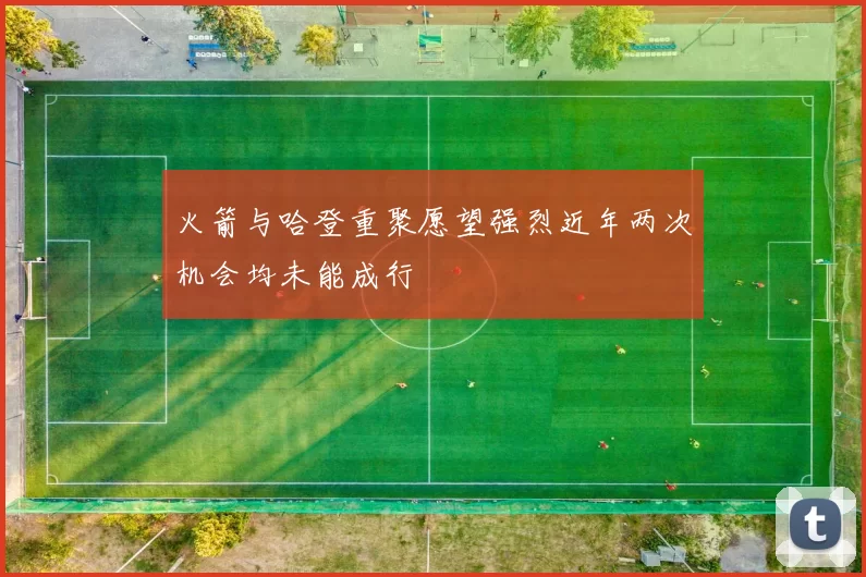 火箭与哈登重聚愿望强烈近年两次机会均未能成行