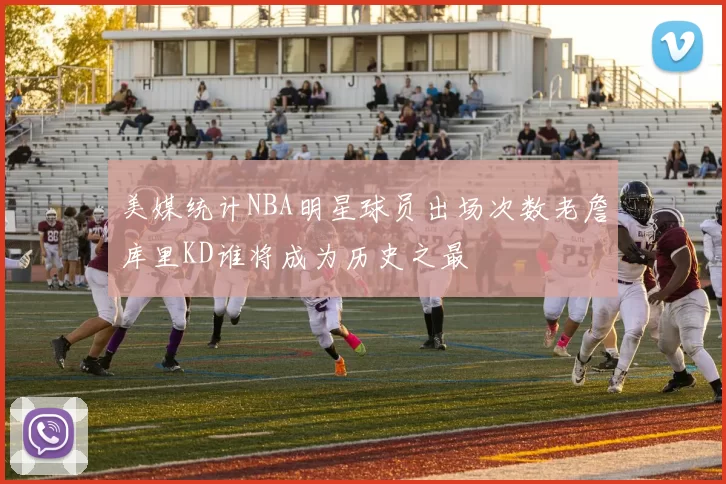 美媒统计NBA明星球员出场次数老詹库里KD谁将成为历史之最