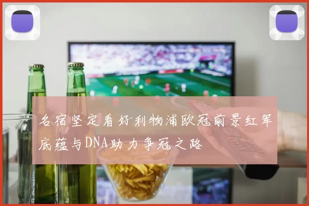 名宿坚定看好利物浦欧冠前景红军底蕴与DNA助力争冠之路