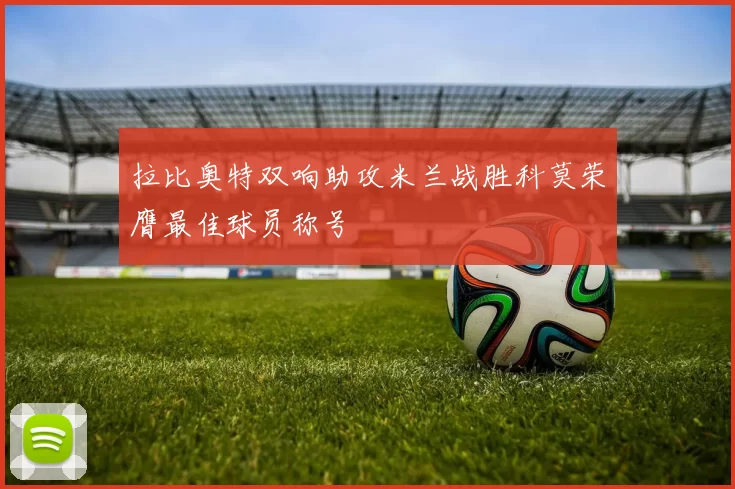 拉比奥特双响助攻米兰战胜科莫荣膺最佳球员称号