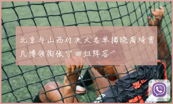 北京与山西对决大名单揭晓周琦曾凡博领衔张宁回归阵容