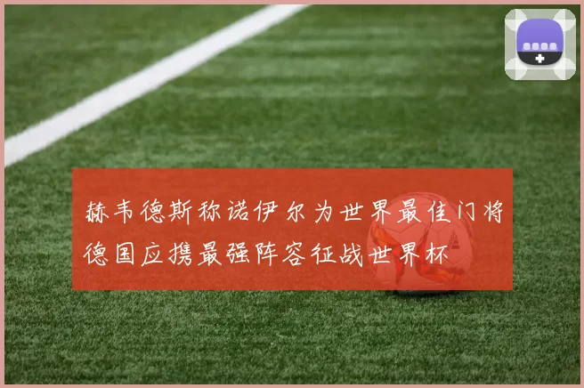 赫韦德斯称诺伊尔为世界最佳门将德国应携最强阵容征战世界杯